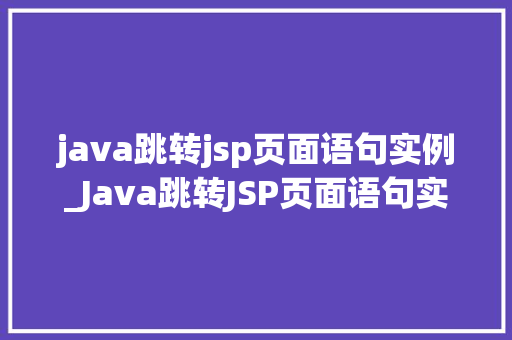java跳转jsp页面语句实例_Java跳转JSP页面语句实例轻松实现页面跳转全攻略