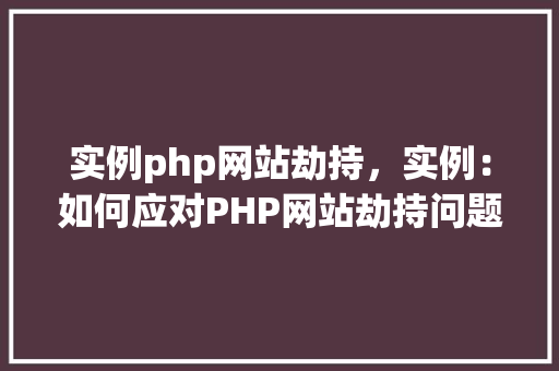 实例php网站劫持，实例：如何应对PHP网站劫持问题