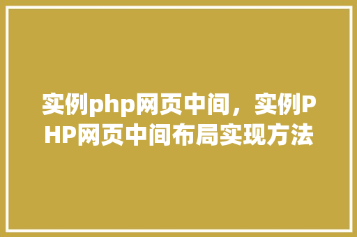 实例php网页中间，实例PHP网页中间布局实现方法与代码示例
