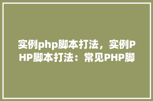 实例php脚本打法，实例PHP脚本打法：常见PHP脚本编写方法详解