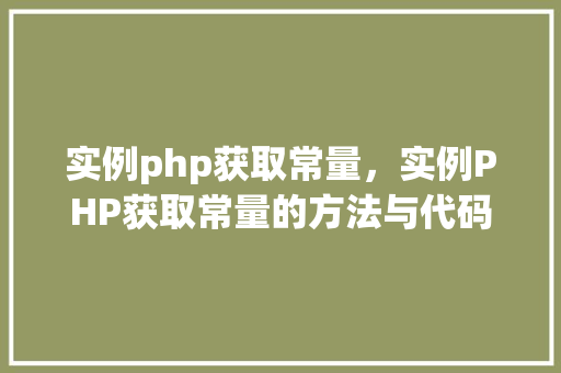 实例php获取常量,实例PHP获取常量的方法与代码介绍