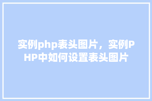 实例php表头图片，实例PHP中如何设置表头图片  第1张