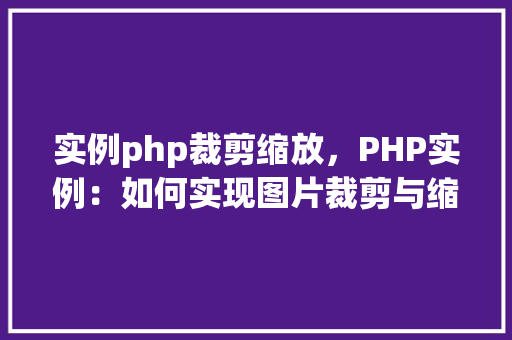 实例php裁剪缩放，PHP实例：如何实现图片裁剪与缩放
