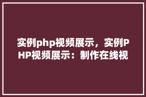 实例php视频展示，实例PHP视频展示：制作在线视频播放器教程