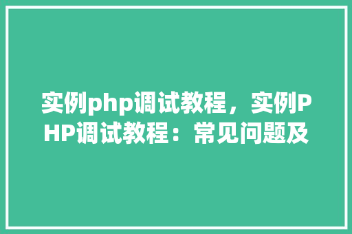 实例php调试教程，实例PHP调试教程：常见问题及解决方法