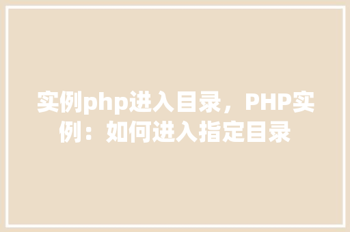 实例php进入目录，PHP实例：如何进入指定目录