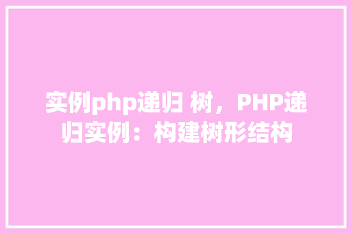 实例php递归 树，PHP递归实例：构建树形结构