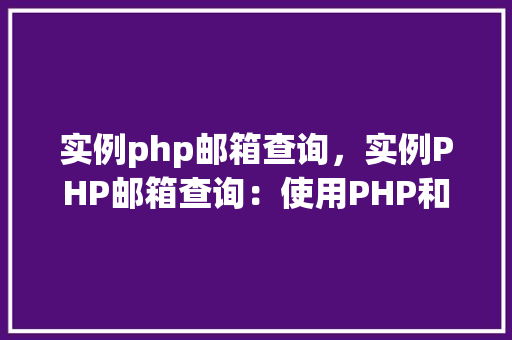 实例php邮箱查询，实例PHP邮箱查询：使用PHP和MySQL实现邮箱信息查询