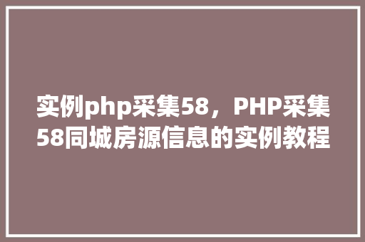 实例php采集58，PHP采集58同城房源信息的实例教程
