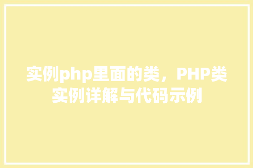 实例php里面的类，PHP类实例详解与代码示例