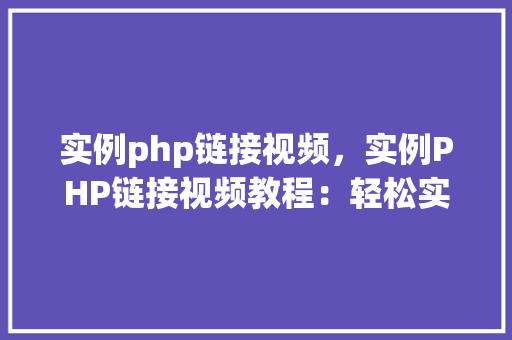 实例php链接视频，实例PHP链接视频教程：轻松实现视频播放