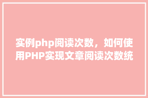 实例php阅读次数，如何使用PHP实现文章阅读次数统计实例  第1张