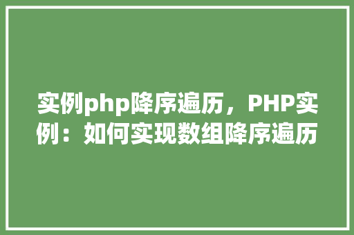 实例php降序遍历，PHP实例：如何实现数组降序遍历