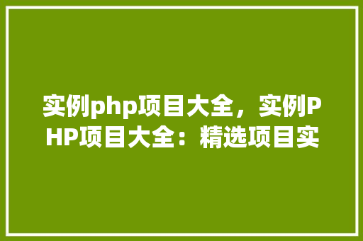 实例php项目大全,实例PHP项目大全:精选项目实例展示