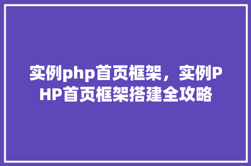 实例php首页框架，实例PHP首页框架搭建全攻略