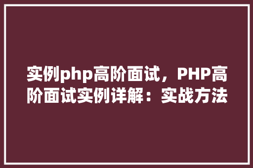 实例php高阶面试，PHP高阶面试实例详解：实战方法与例子分析