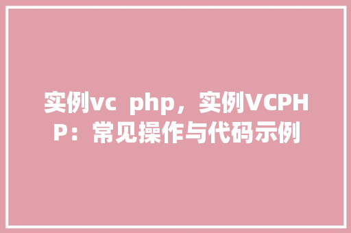 实例vc  php，实例VCPHP：常见操作与代码示例