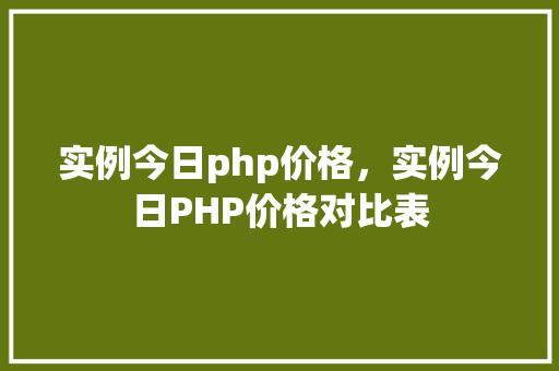 实例今日php价格，实例今日PHP价格对比表