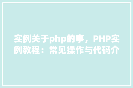 实例关于php的事，PHP实例教程：常见操作与代码介绍