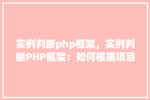 实例判断php框架，实例判断PHP框架：如何根据项目需求选择合适的框架