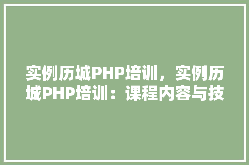 实例历城PHP培训，实例历城PHP培训：课程内容与技能提升一览表
