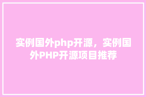 实例国外php开源,实例国外PHP开源项目推荐