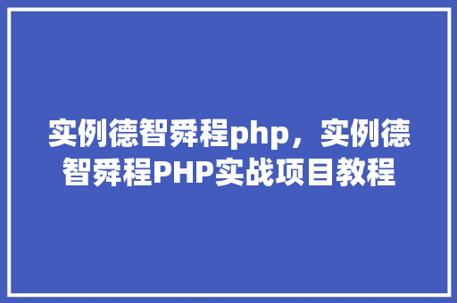 实例德智舜程php，实例德智舜程PHP实战项目教程