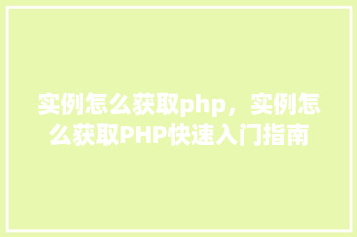 实例怎么获取php,实例怎么获取PHP快速入门指南
