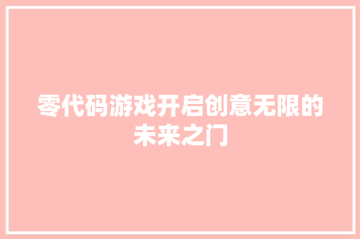 零代码游戏开启创意无限的未来之门