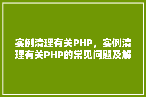 实例清理有关PHP，实例清理有关PHP的常见问题及解决方法
