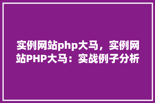 实例网站php大马，实例网站PHP大马：实战例子分析