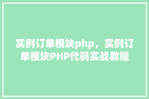 实例订单模块php,实例订单模块PHP代码实战教程