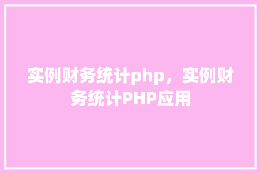 实例财务统计php，实例财务统计PHP应用