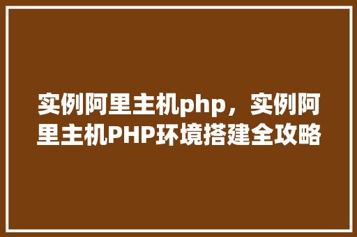 实例阿里主机php,实例阿里主机PHP环境搭建全攻略