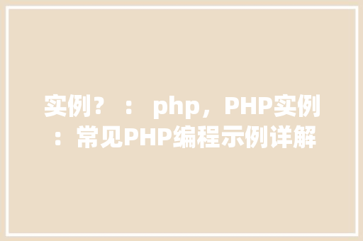 实例？ ： php，PHP实例：常见PHP编程示例详解  第1张