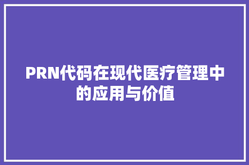 PRN代码在现代医疗管理中的应用与价值
