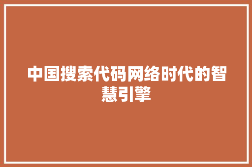 中国搜索代码网络时代的智慧引擎