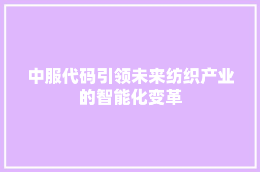 中服代码引领未来纺织产业的智能化变革