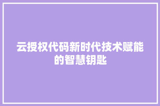 云授权代码新时代技术赋能的智慧钥匙  第1张