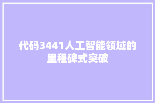 代码3441人工智能领域的里程碑式突破