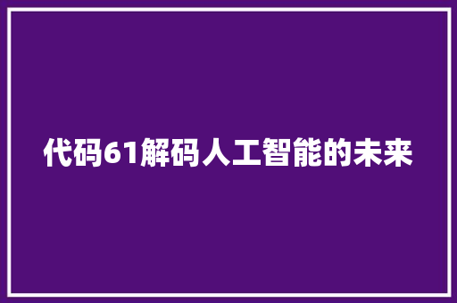 代码61解码人工智能的未来  第1张