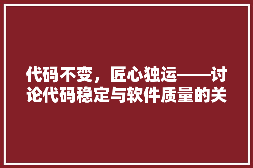 代码不变，匠心独运——讨论代码稳定与软件质量的关系