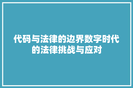 代码与法律的边界数字时代的法律挑战与应对
