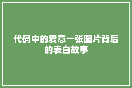 代码中的爱意一张图片背后的表白故事  第1张