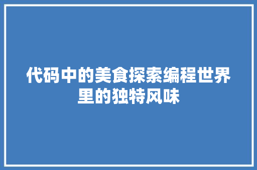 代码中的美食探索编程世界里的独特风味  第1张