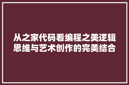 从之家代码看编程之美逻辑思维与艺术创作的完美结合