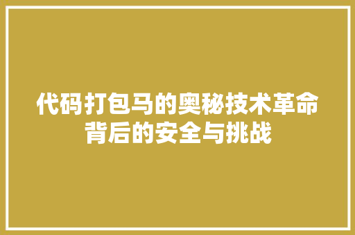 代码打包马的奥秘技术革命背后的安全与挑战  第1张