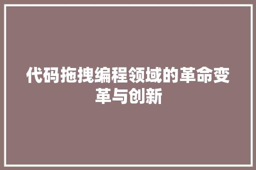 代码拖拽编程领域的革命变革与创新  第1张