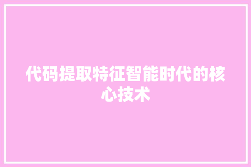 代码提取特征智能时代的核心技术