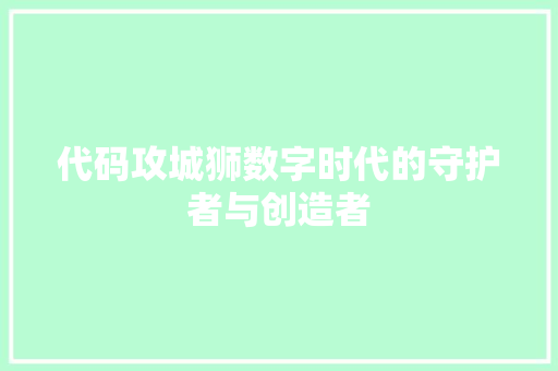 代码攻城狮数字时代的守护者与创造者  第1张